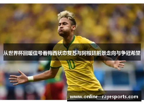 从世界杯回暖信号看梅西状态复苏与阿根廷前景走向与争冠希望