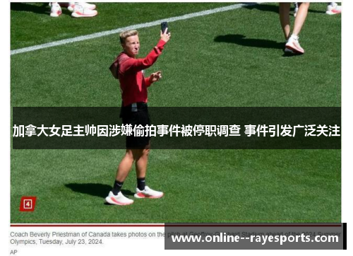 加拿大女足主帅因涉嫌偷拍事件被停职调查 事件引发广泛关注