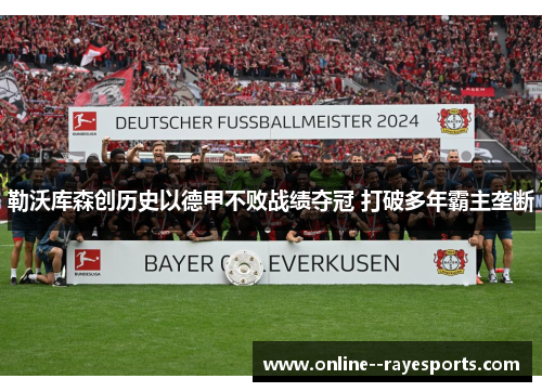 勒沃库森创历史以德甲不败战绩夺冠 打破多年霸主垄断