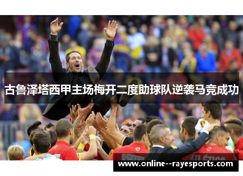 古鲁泽塔西甲主场梅开二度助球队逆袭马竞成功
